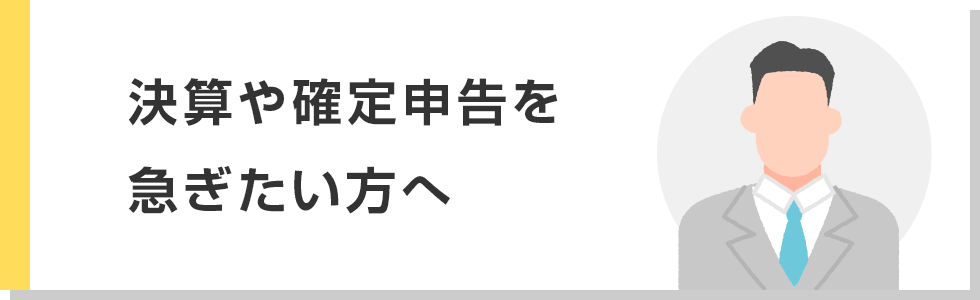 決算や確定申告を急ぎたい方へ